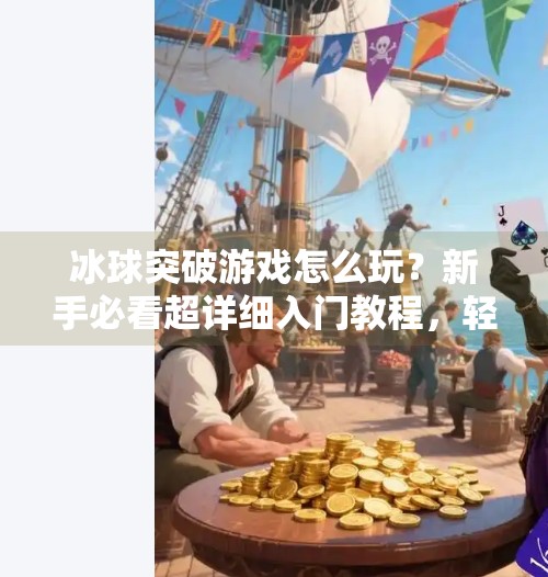 冰球突破游戏怎么玩？新手必看超详细入门教程，轻松上手赢大奖！冰球突破游戏怎么玩教程