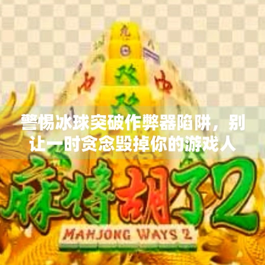 警惕冰球突破作弊器陷阱，别让一时贪念毁掉你的游戏人生！冰球突破作弊器下载