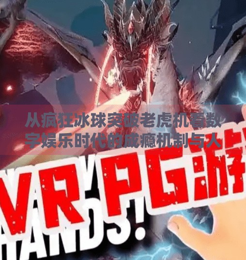从疯狂冰球突破老虎机看数字娱乐时代的成瘾机制与人性博弈,疯狂冰球突破老虎机