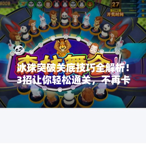 冰球突破关底技巧全解析！3招让你轻松通关，不再卡关！冰球突破关底技巧视频