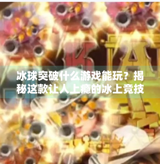 冰球突破什么游戏能玩?揭秘这款让人上瘾的冰上竞技玩法!冰球突破什么游戏能玩