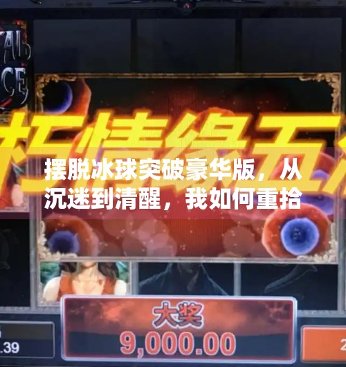 摆脱冰球突破豪华版,从沉迷到清醒,我如何重拾生活的掌控感,摆脱冰球突破豪华版 摆脱冰球突破豪华版,从沉迷到清醒,我如何重拾生活的掌控感,摆脱冰球突破豪华版
