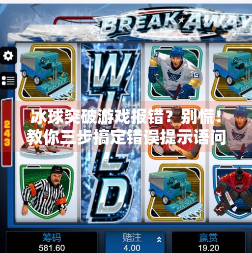 冰球突破游戏报错?别慌!教你三步搞定错误提示语问题,冰球突破出现错误提示语
