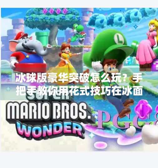 冰球版豪华突破怎么玩?手把手教你用花式技巧在冰面上秀翻全场!冰球版豪华突破怎么玩 冰球版豪华突破怎么玩?手把手教你用花式技巧在冰面上秀翻全场!冰球版豪华突破怎么玩