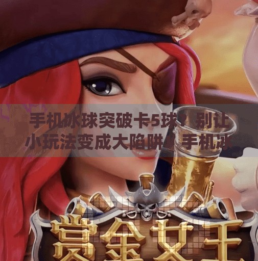 手机冰球突破卡5球?别让小玩法变成大陷阱!手机冰球突破卡5球