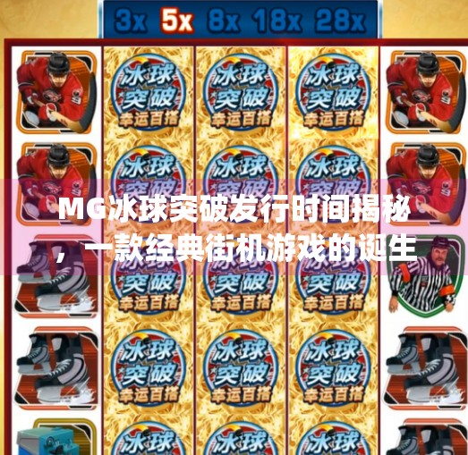 MG冰球突破发行时间揭秘，一款经典街机游戏的诞生与传承,mg冰球突破发行时间