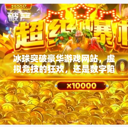 冰球突破豪华游戏网站，虚拟竞技的狂欢，还是数字陷阱的入口？冰球突破豪华游戏网站