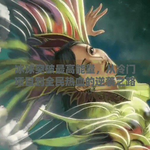 冰球突破最高能量，从冷门项目到全民热血的逆袭之路,冰球突破最高能量