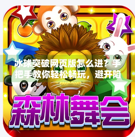 冰球突破网页版怎么进？手把手教你轻松畅玩，避开陷阱不踩雷！冰球突破网页版怎么进