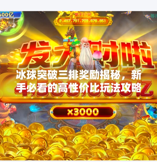 冰球突破三排奖励揭秘，新手必看的高性价比玩法攻略！冰球突破三排奖励