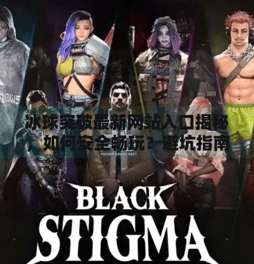 冰球突破最新网站入口揭秘，如何安全畅玩？避坑指南来了！冰球突破最新网站入口