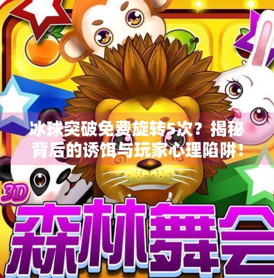 冰球突破免费旋转5次？揭秘背后的诱饵与玩家心理陷阱！冰球突破免费旋转5次