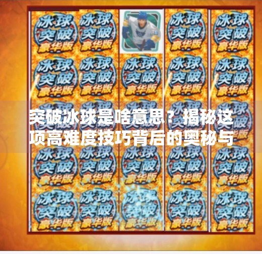 突破冰球是啥意思？揭秘这项高难度技巧背后的奥秘与魅力！突破冰球是啥意思