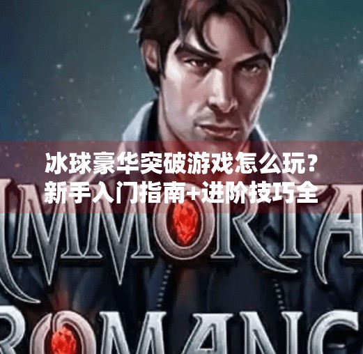 冰球豪华突破游戏怎么玩？新手入门指南+进阶技巧全解析！冰球豪华突破游戏怎么玩